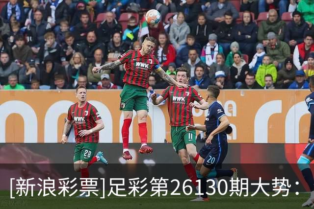 [新浪彩票]足彩第26130期大势：纽卡主胜可期